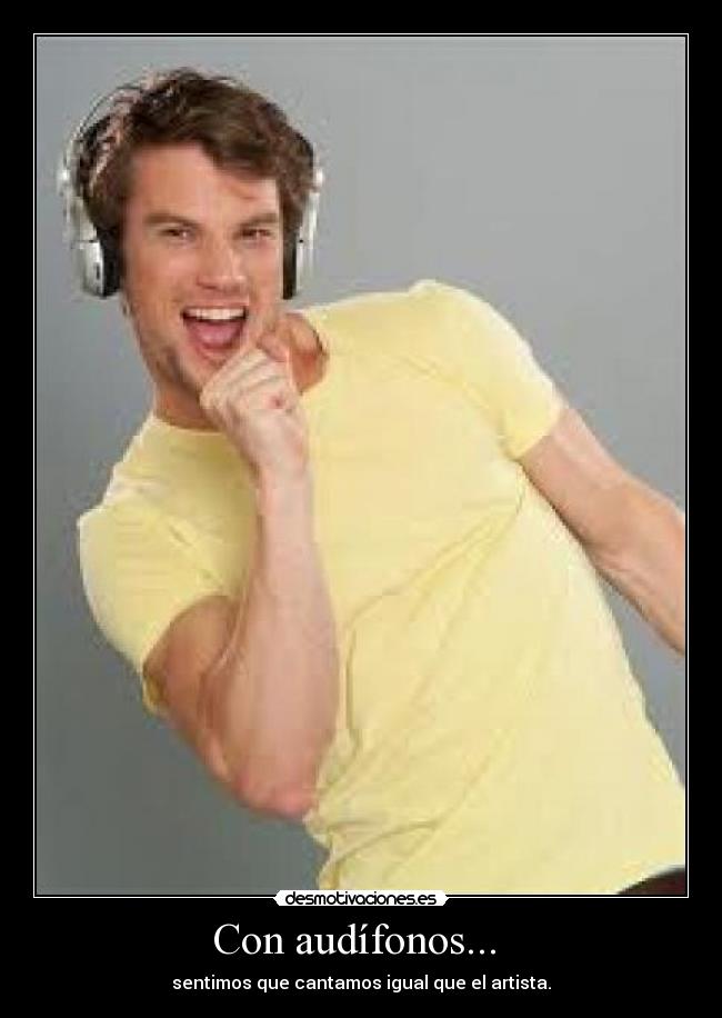 Con audífonos... - sentimos que cantamos igual que el artista.