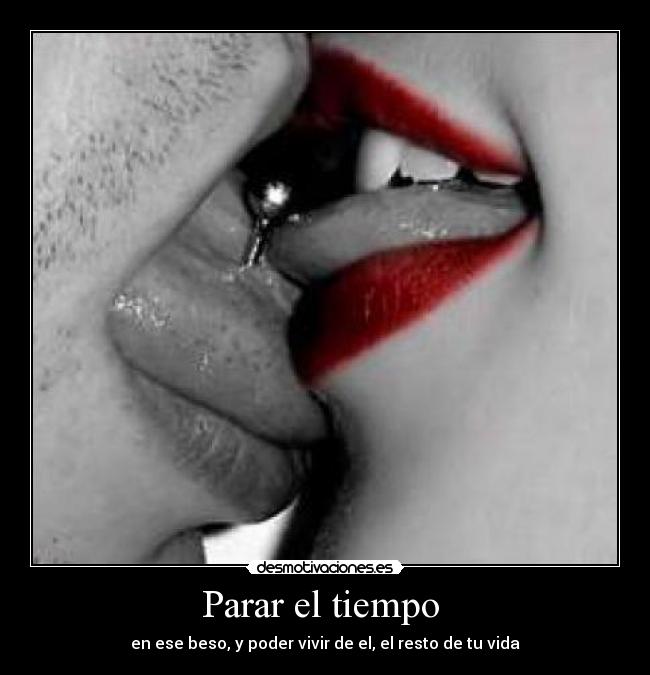 Parar el tiempo - en ese beso, y poder vivir de el, el resto de tu vida