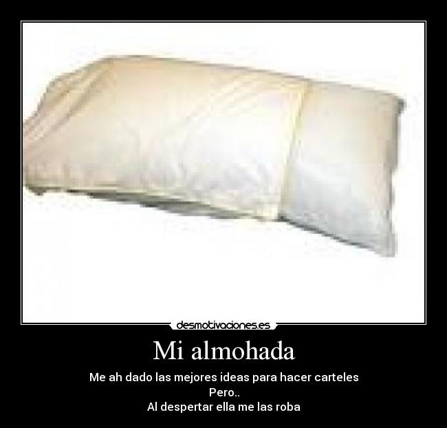Mi almohada - Me ah dado las mejores ideas para hacer carteles
Pero..
Al despertar ella me las roba