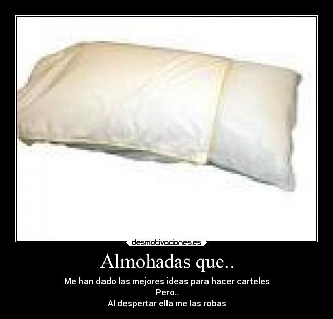 Almohadas que.. - Me han dado las mejores ideas para hacer carteles
Pero..
Al despertar ella me las robas