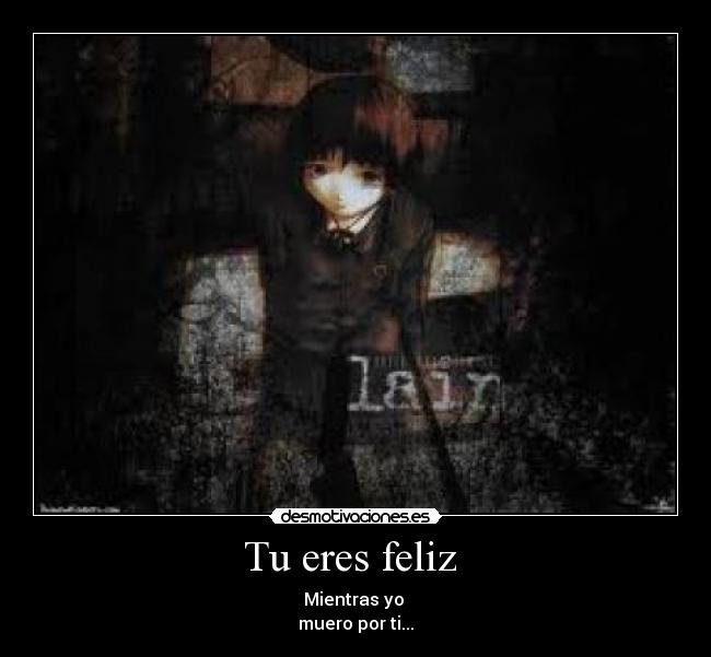 Tu eres feliz  - Mientras yo 
muero por ti...