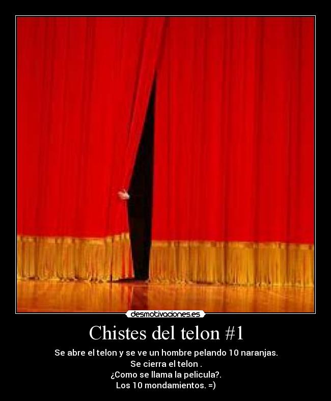Chistes del telon #1 - Se abre el telon y se ve un hombre pelando 10 naranjas.
Se cierra el telon .
¿Como se llama la pelicula?.
Los 10 mondamientos. =)