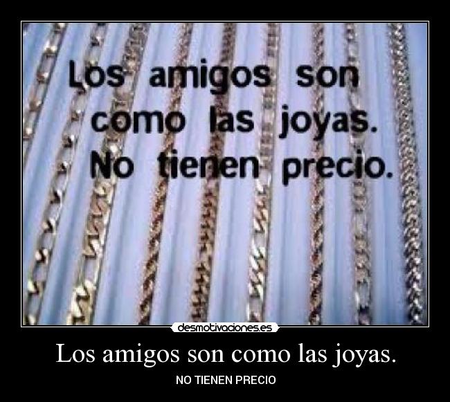 Los amigos son como las joyas. - NO TIENEN PRECIO