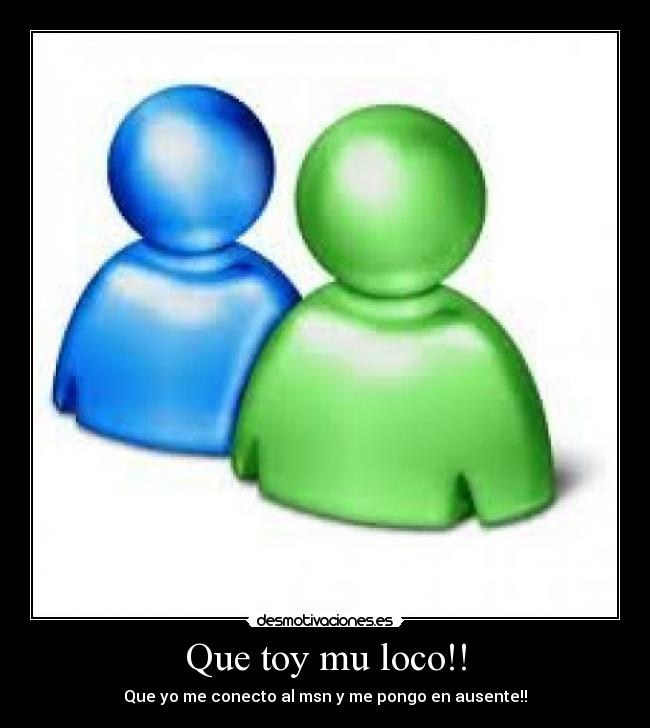 Que toy mu loco!! - Que yo me conecto al msn y me pongo en ausente!!