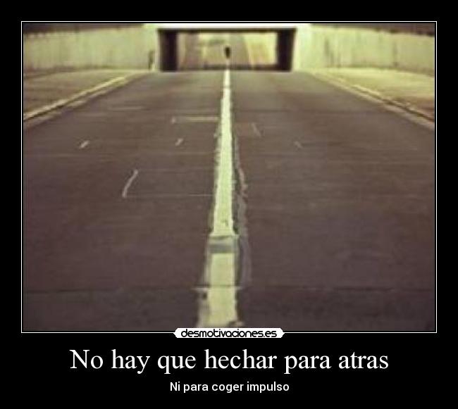 No hay que hechar para atras - Ni para coger impulso