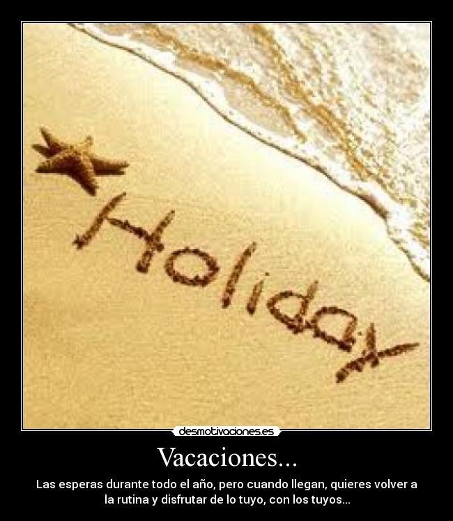 Vacaciones... - Las esperas durante todo el año, pero cuando llegan, quieres volver a
la rutina y disfrutar de lo tuyo, con los tuyos...