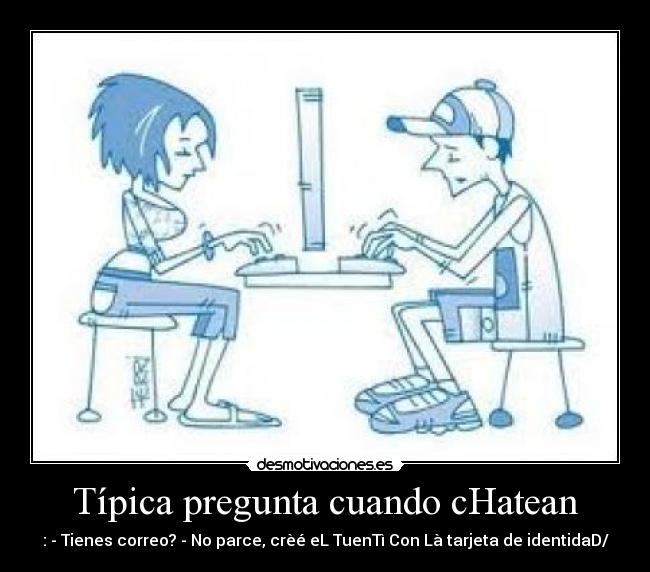 Típica pregunta cuando cHatean - : - Tienes correo? - No parce, crèé eL TuenTì Con Là tarjeta de identidaD/