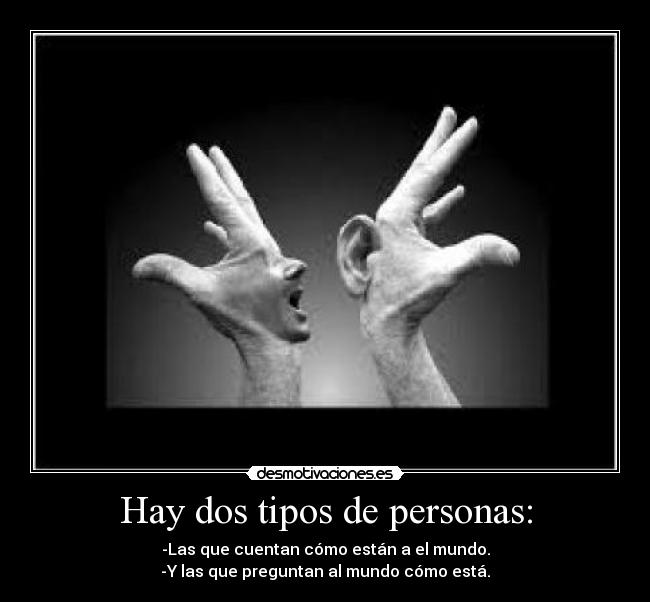 Hay dos tipos de personas: - -Las que cuentan cómo están a el mundo.
-Y las que preguntan al mundo cómo está.