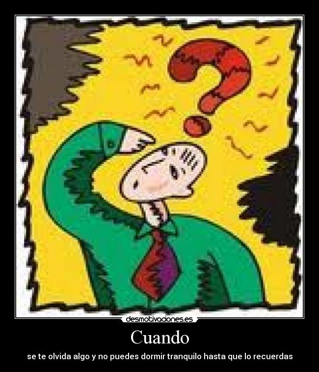 Cuando - se te olvida algo y no puedes dormir tranquilo hasta que lo recuerdas