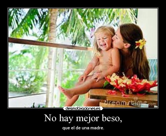 No hay mejor beso, - que el de una madre.