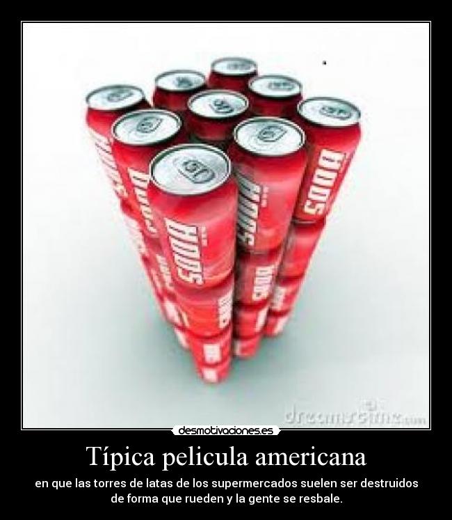 Típica pelicula americana - en que las torres de latas de los supermercados suelen ser destruidos
de forma que rueden y la gente se resbale.