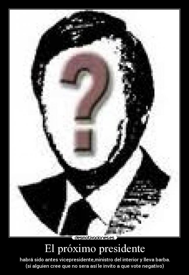 El próximo presidente - habrá sido antes vicepresidente,ministro del interior y lleva barba.
(si alguien cree que no sera así le invito a que vote negativo)