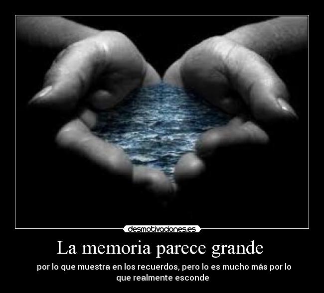La memoria parece grande - por lo que muestra en los recuerdos, pero lo es mucho más por lo
que realmente esconde