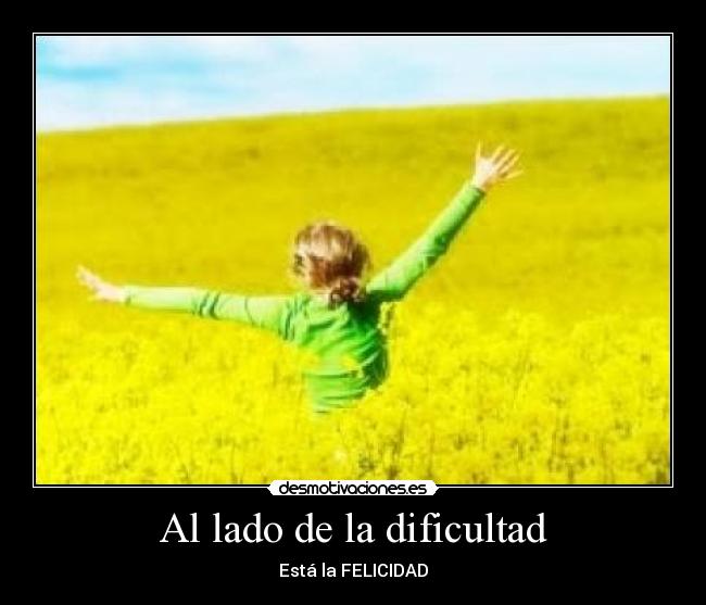 Al lado de la dificultad - Está la FELICIDAD♥