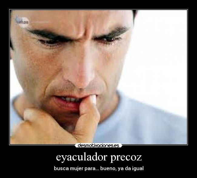 eyaculador precoz - busca mujer para... bueno, ya da igual