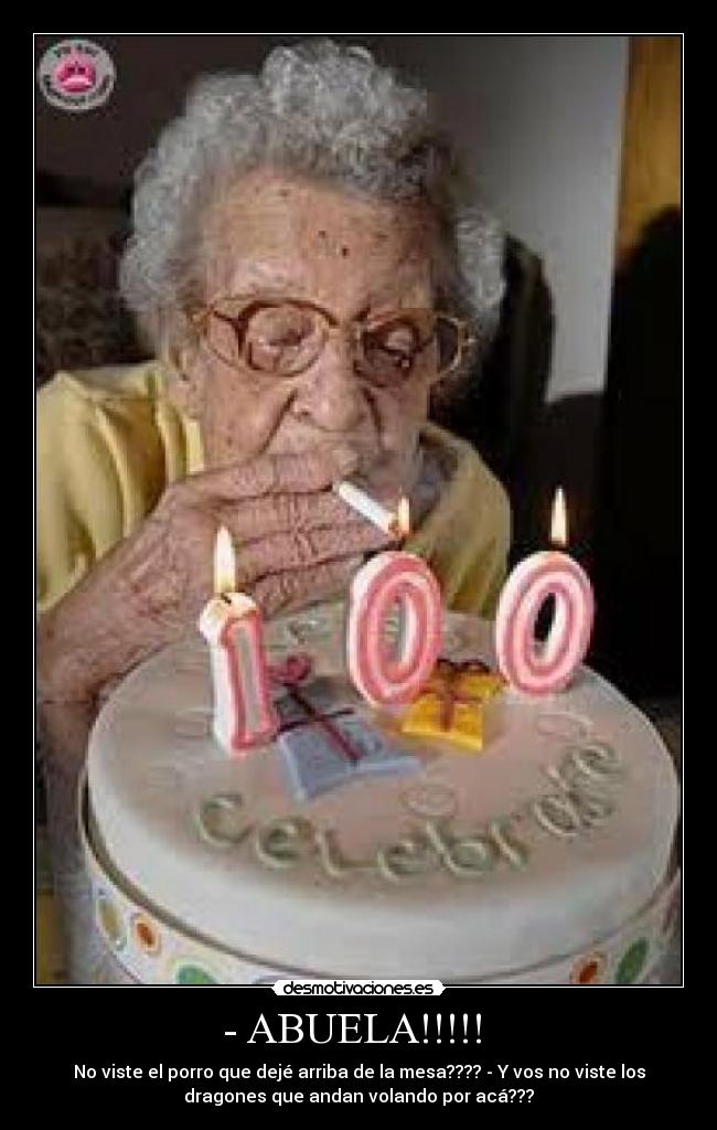 - ABUELA!!!!! - No viste el porro que dejé arriba de la mesa???? - Y vos no viste los
dragones que andan volando por acá???