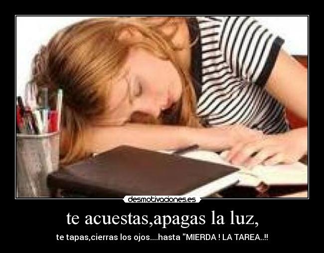 te acuestas,apagas la luz, -