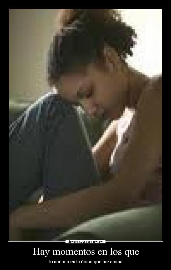 Hay momentos en los que - tu sonrisa es lo único que me anima