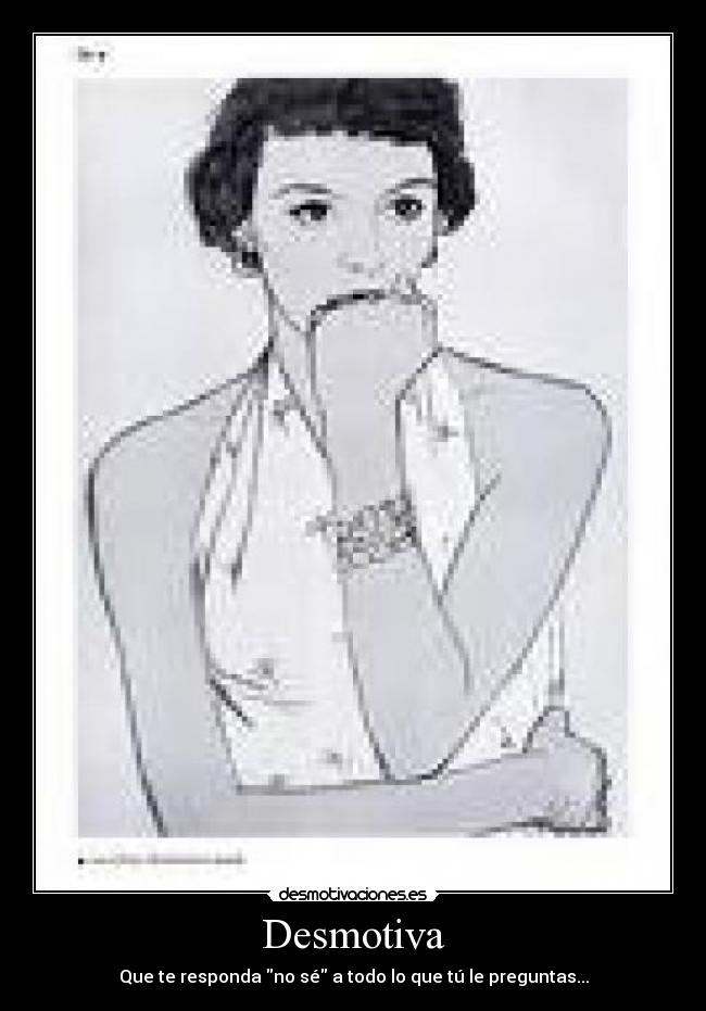 Desmotiva - Que te responda no sé a todo lo que tú le preguntas...