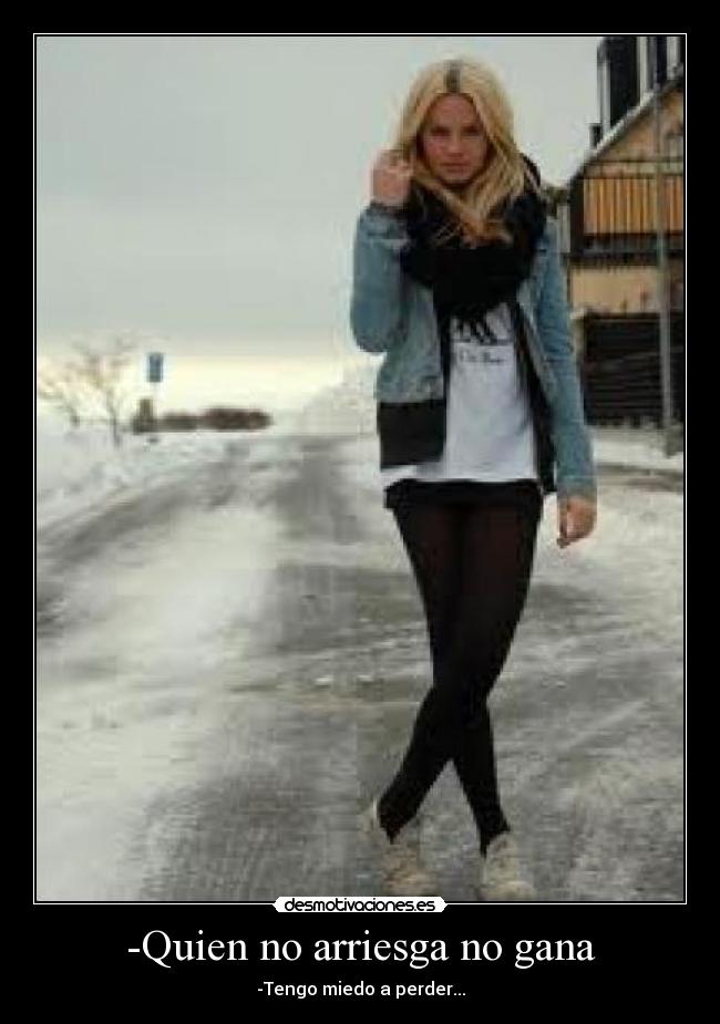 -Quien no arriesga no gana - -Tengo miedo a perder...