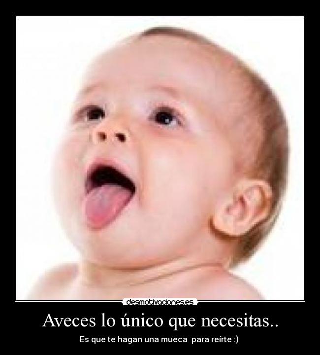 Aveces lo único que necesitas.. - Es que te hagan una mueca para reírte :)