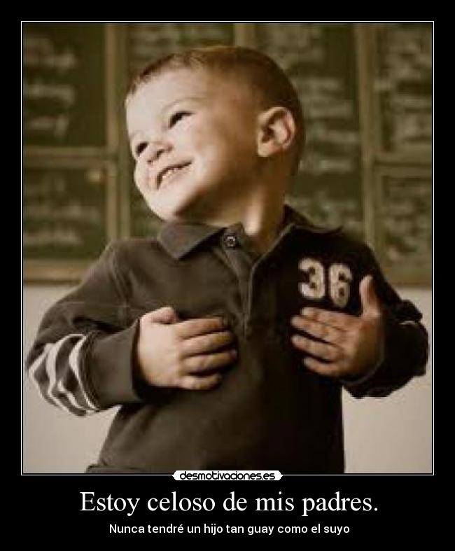Estoy celoso de mis padres. -