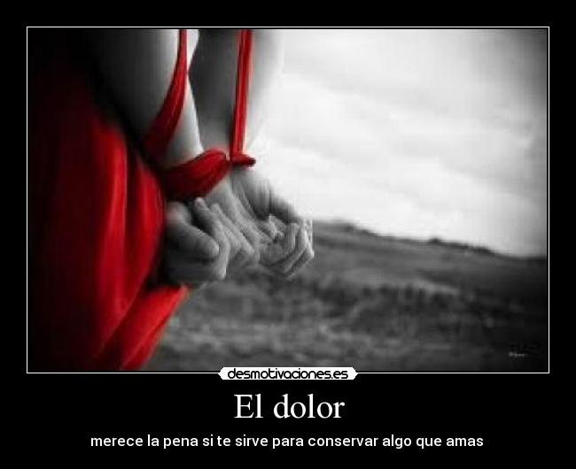 El dolor - merece la pena si te sirve para conservar algo que amas