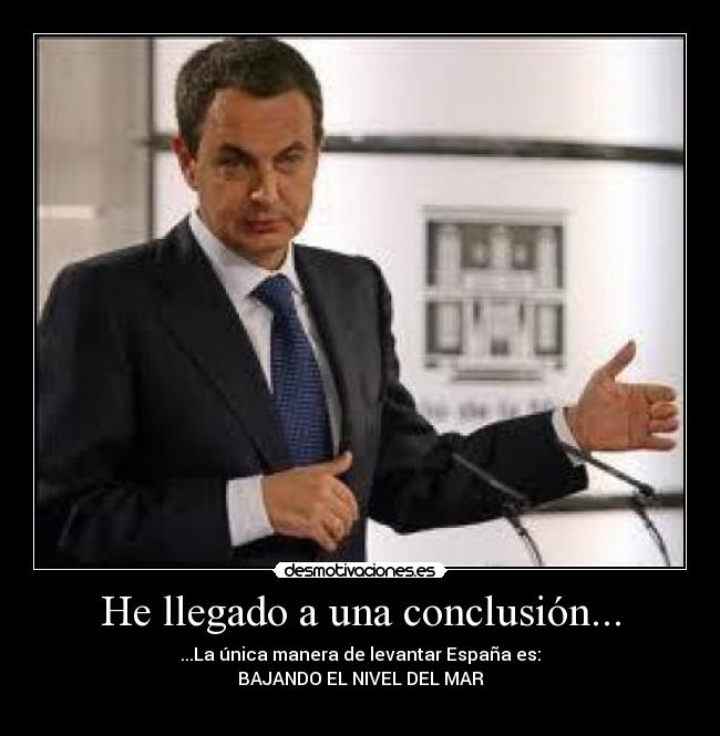 He llegado a una conclusión... - ...La única manera de levantar España es:
BAJANDO EL NIVEL DEL MAR
