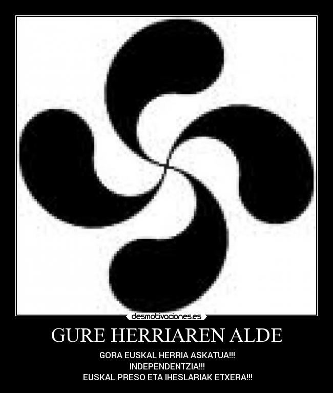 GURE HERRIAREN ALDE - GORA EUSKAL HERRIA ASKATUA!!!
INDEPENDENTZIA!!!
EUSKAL PRESO ETA IHESLARIAK ETXERA!!!