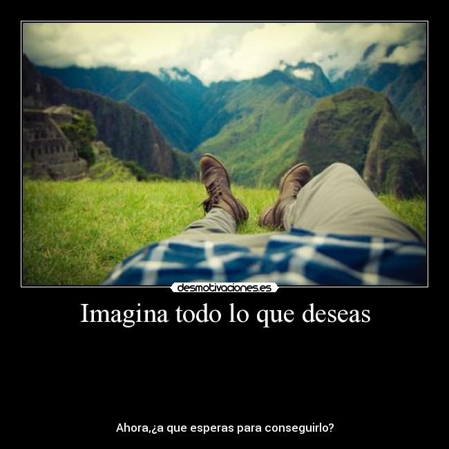 Imagina todo lo que deseas -
Ahora,¿a que esperas para conseguirlo?