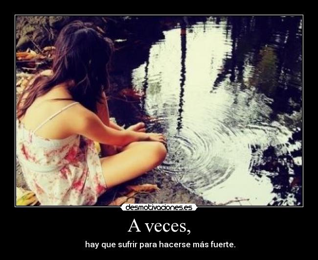 A veces, - hay que sufrir para hacerse más fuerte.
