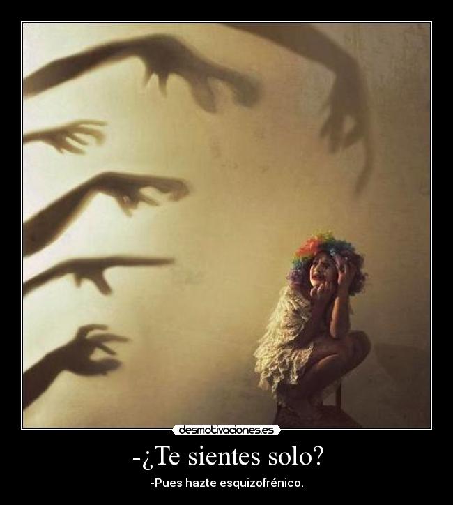-¿Te sientes solo? - -Pues hazte esquizofrénico.