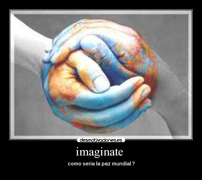 imaginate - como seria la paz mundial ?