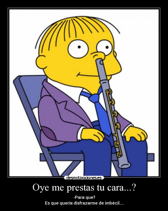 Oye me prestas tu cara...? -