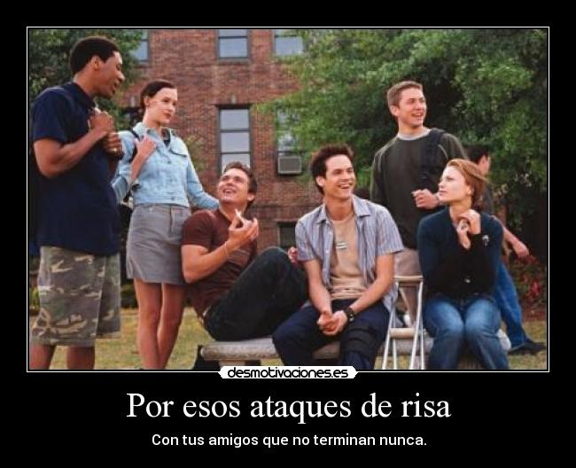 Por esos ataques de risa - Con tus amigos que no terminan nunca.