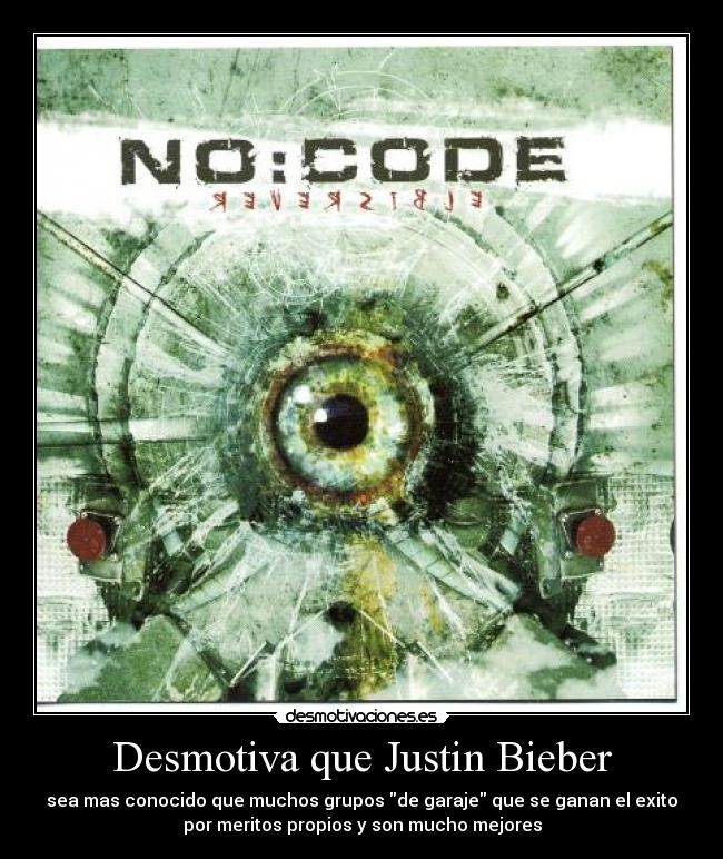 Desmotiva que Justin Bieber - sea mas conocido que muchos grupos de garaje que se ganan el exito
por meritos propios y son mucho mejores
