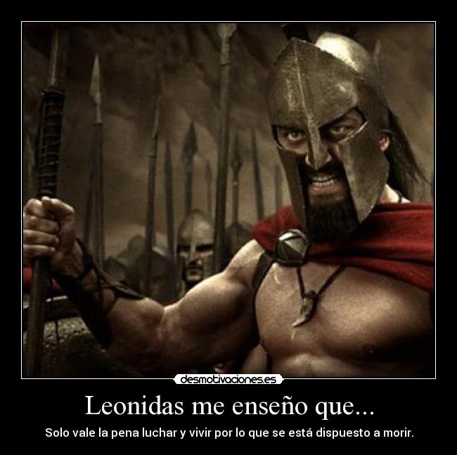 Leonidas me enseño que... - Solo vale la pena luchar y vivir por lo que se está dispuesto a morir.