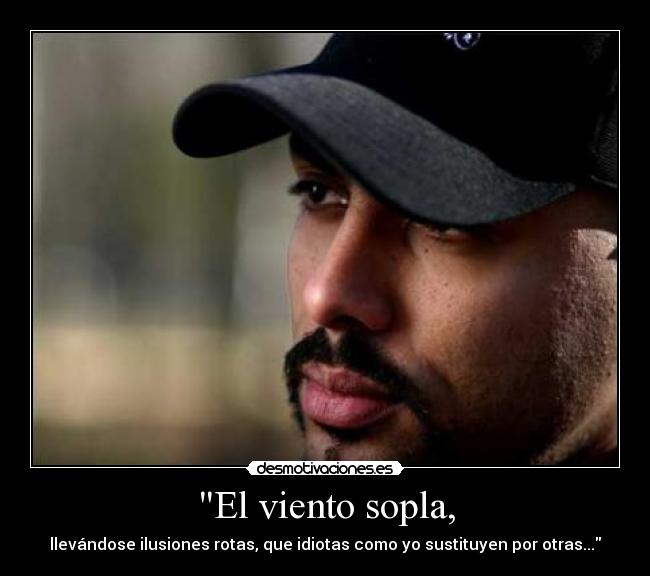 El viento sopla, - llevándose ilusiones rotas, que idiotas como yo sustituyen por otras...