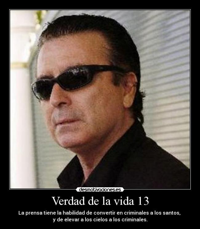 Verdad de la vida 13 - La prensa tiene la habilidad de convertir en criminales a los santos, 
y de elevar a los cielos a los criminales.