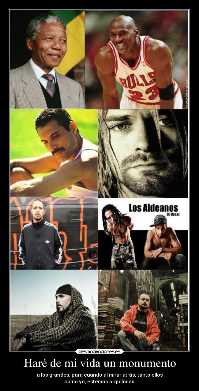 Haré de mi vida un monumento - a los grandes, para cuando al mirar atrás, tanto ellos
como yo, estemos orgullosos.