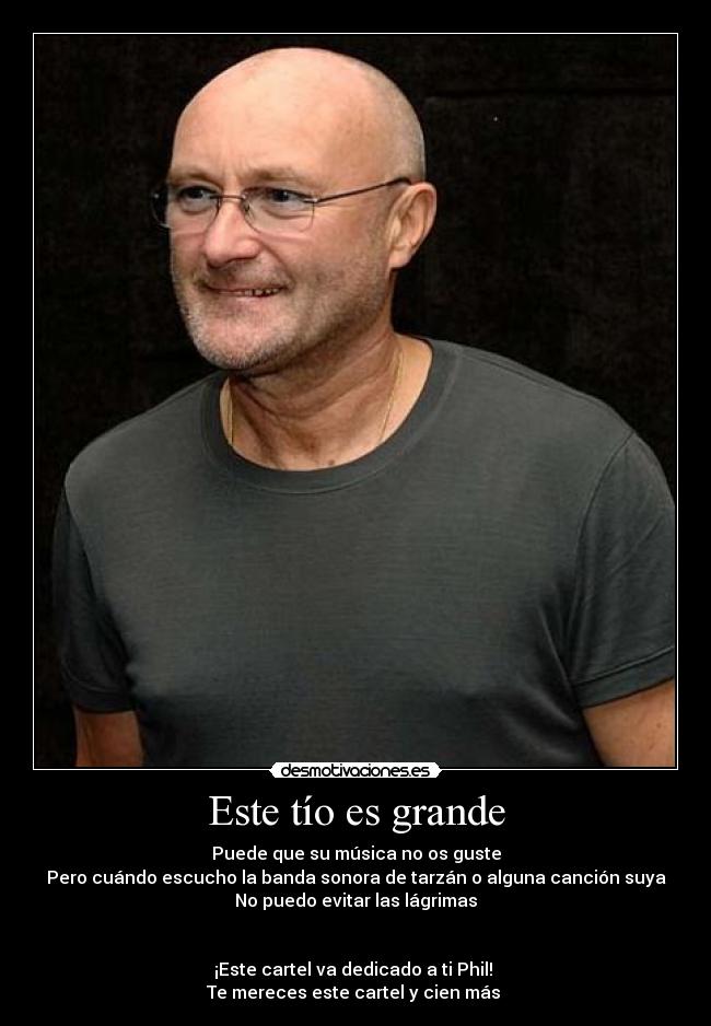 Este tío es grande - Puede que su música no os guste
Pero cuándo escucho la banda sonora de tarzán o alguna canción suya
No puedo evitar las lágrimas
¡Este cartel va dedicado a ti Phil!
Te mereces este cartel y cien más