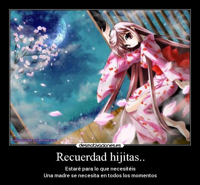 Recuerdad hijitas.. - Estaré para lo que necesitéis
Una madre se necesita en todos los momentos