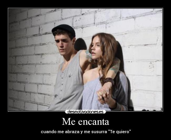 Me encanta - cuando me abraza y me susurra Te quiero