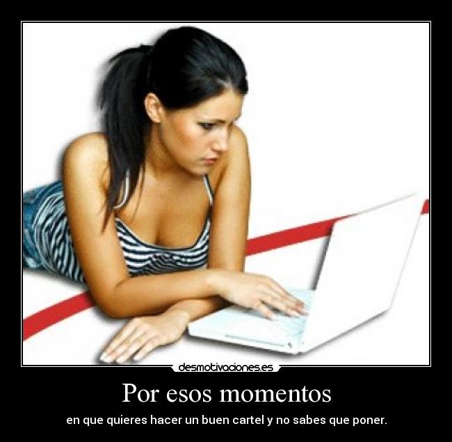 Por esos momentos - en que quieres hacer un buen cartel y no sabes que poner.