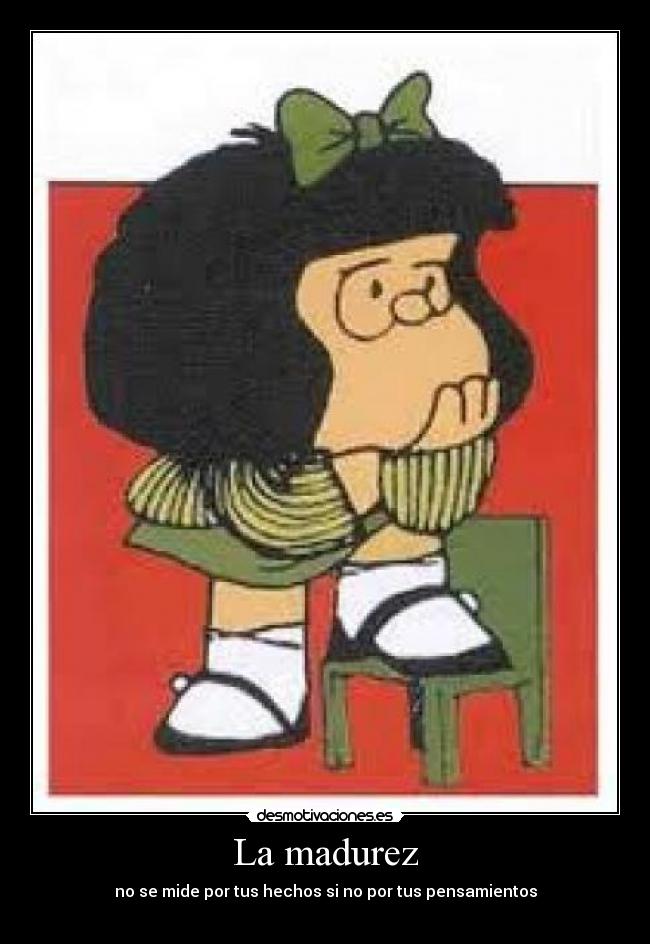 La madurez - no se mide por tus hechos si no por tus pensamientos