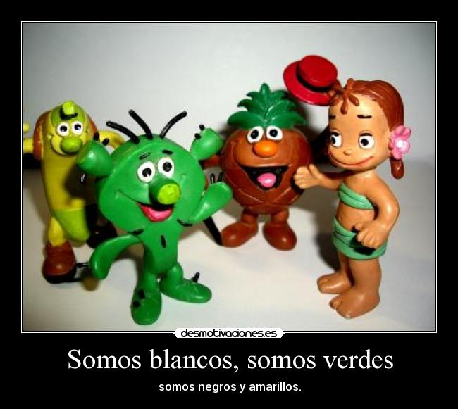 Somos blancos, somos verdes - somos negros y amarillos.