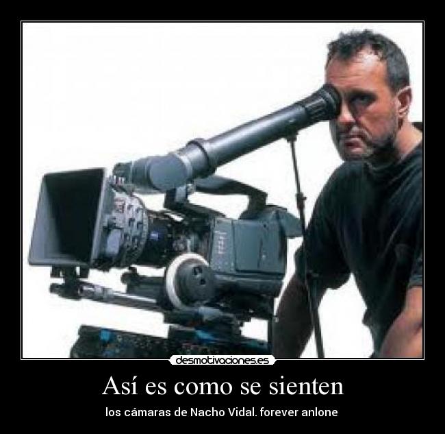 Así es como se sienten - los cámaras de Nacho Vidal. forever anlone