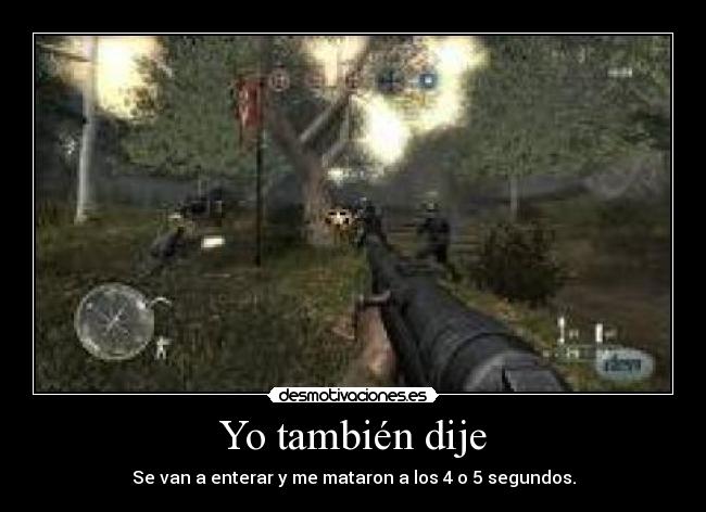 Yo también dije - Se van a enterar y me mataron a los 4 o 5 segundos.