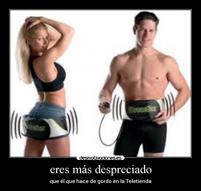 eres más despreciado - 