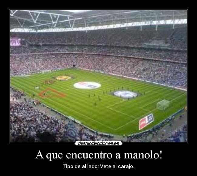 A que encuentro a manolo! - Tipo de al lado: Vete al carajo.